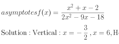The asymptotes of f(x)=(x^2+x-2)/(2x^2-9x-18) is Vertical: x=-3/2 ,x=6,Horizontal: y= 1/2